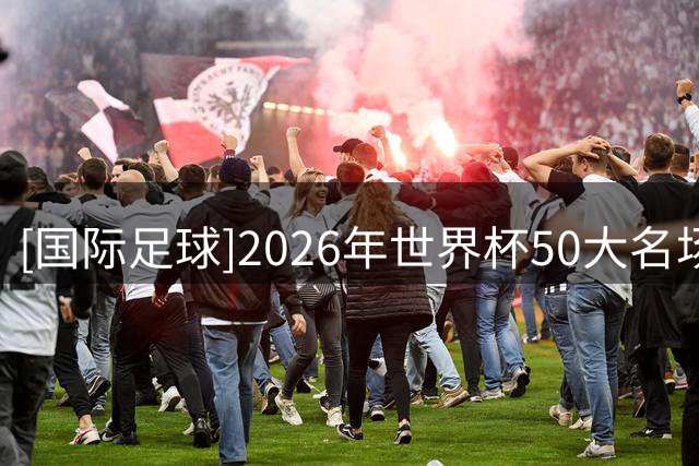 [国际足球]2026年世界杯50大名场面（20-30）